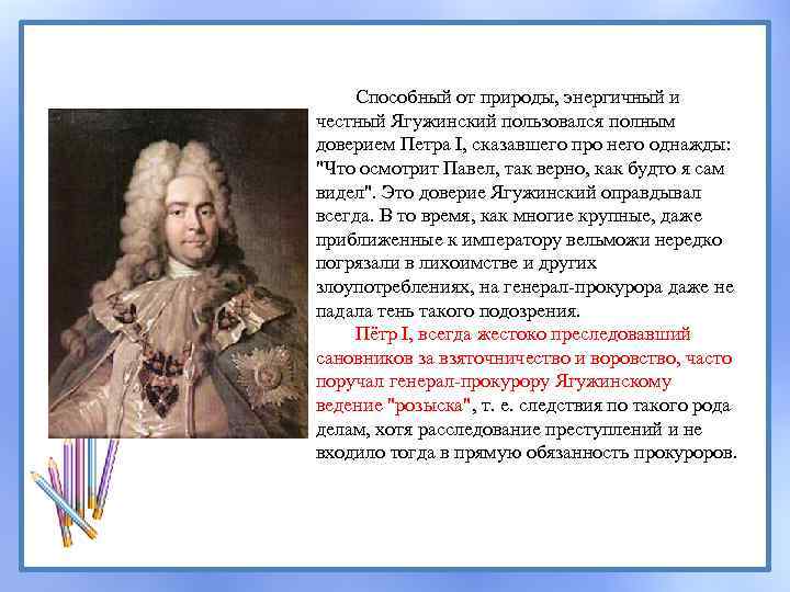 Способный от природы, энергичный и честный Ягужинский пользовался полным доверием Петра I, сказавшего про