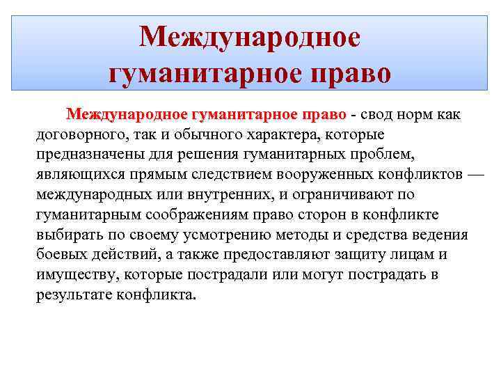 Международное гуманитарное право - свод норм как право договорного, так и обычного характера, которые