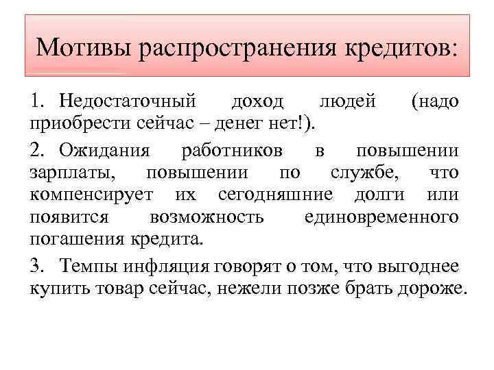 Мотивы распространения кредитов: 1. Недостаточный доход людей (надо приобрести сейчас – денег нет!). 2.