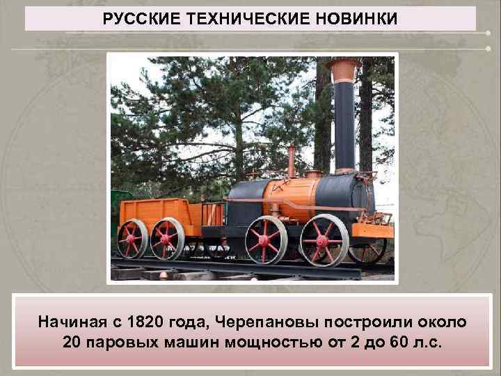 РУССКИЕ ТЕХНИЧЕСКИЕ НОВИНКИ Начиная с 1820 года, Черепановы построили около 20 паровых машин мощностью