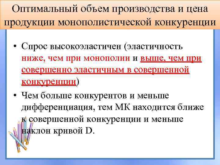 Оптимальный объем производства и цена продукции монополистической конкуренции • Спрос высокоэластичен (эластичность ниже, чем