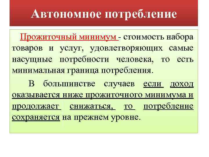 Автономное потребление Прожиточный минимум - стоимость набора товаров и услуг, удовлетворяющих самые насущные потребности