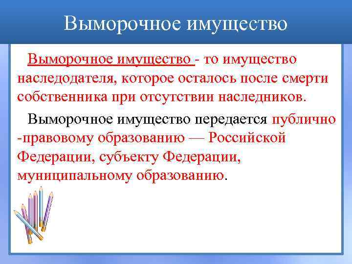 Выморочное имущество - то имущество наследодателя, которое осталось после смерти собственника при отсутствии наследников.