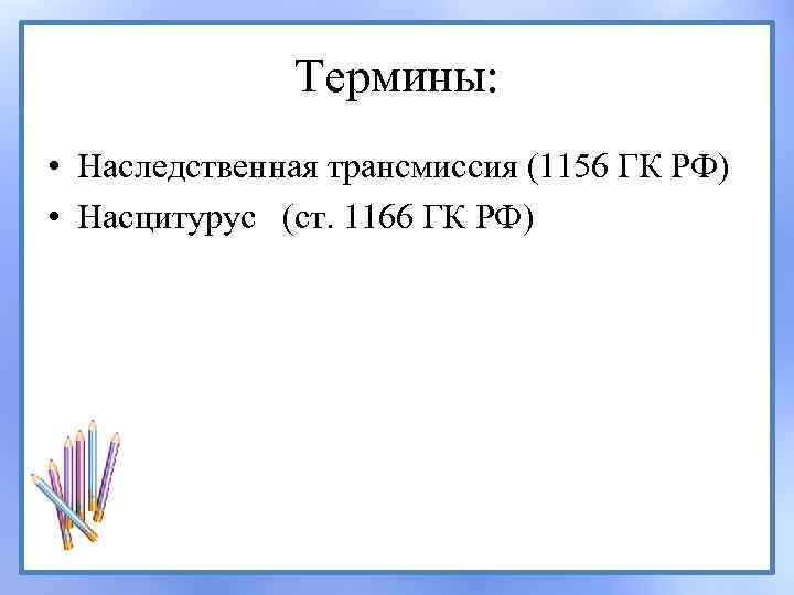 Термины: • Наследственная трансмиссия (1156 ГК РФ) • Насцитурус (ст. 1166 ГК РФ) 