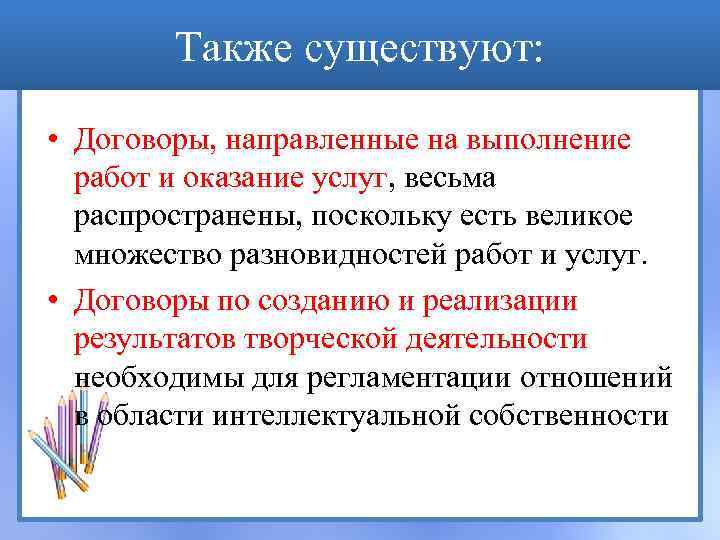 Также существуют: • Договоры, направленные на выполнение работ и оказание услуг, весьма распространены, поскольку