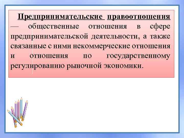 Предпринимательские правоотношения — общественные отношения в сфере предпринимательской деятельности, а также связанные с ними