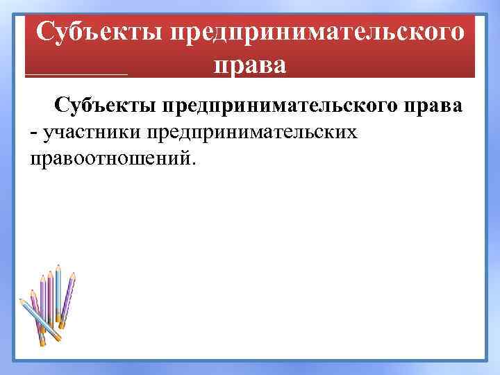 Субъекты предпринимательского права - участники предпринимательских правоотношений. 