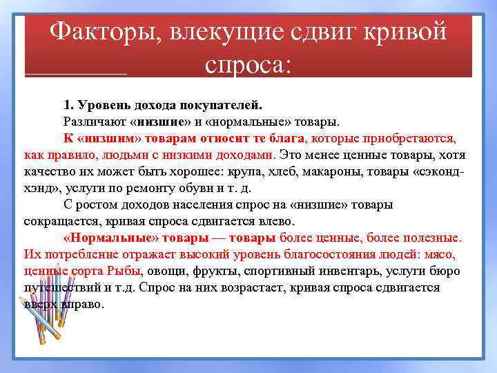 Факторы, влекущие сдвиг кривой спроса: 1. Уровень дохода покупателей. Различают «низшие» и «нормальные» товары.