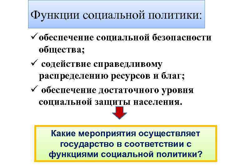Функции социальной политики: ü обеспечение социальной безопасности общества; ü содействие справедливому распределению ресурсов и