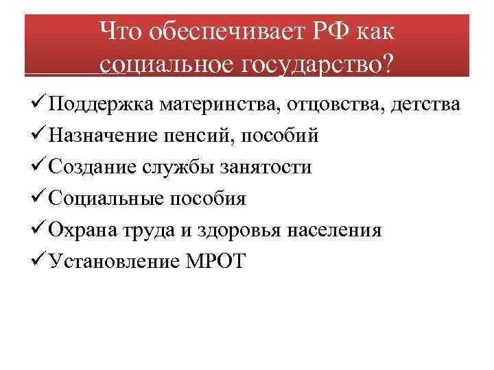 Что обеспечивает РФ как социальное государство? ü Поддержка материнства, отцовства, детства ü Назначение пенсий,