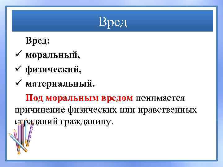 Вред: ü моральный, ü физический, ü материальный. Под моральным вредом понимается причинение физических или