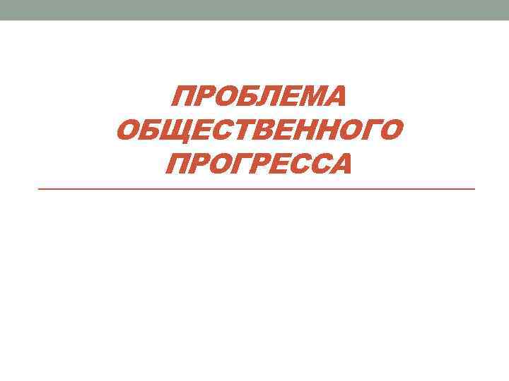 ПРОБЛЕМА ОБЩЕСТВЕННОГО ПРОГРЕССА 