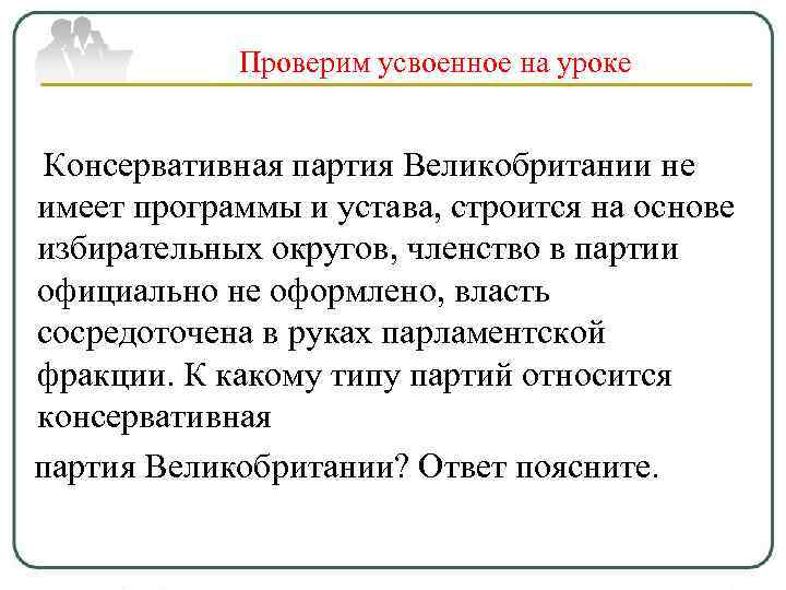 Проверим усвоенное на уроке Консервативная партия Великобритании не имеет программы и устава, строится на