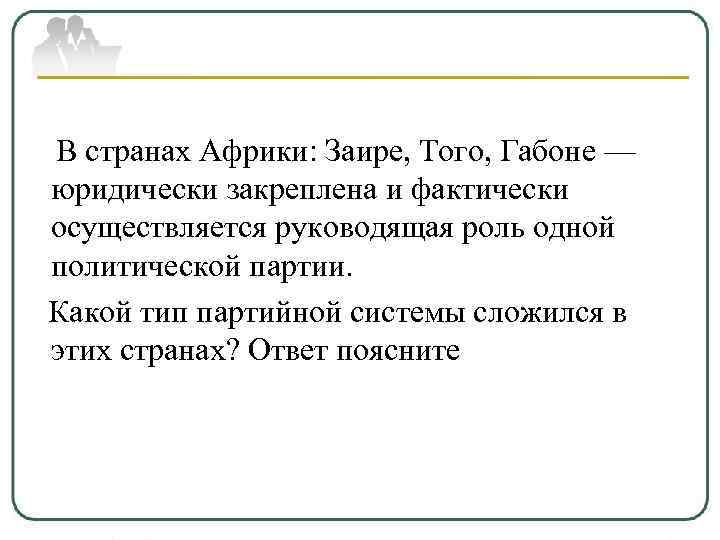 В странах Африки: Заире, Того, Габоне — юридически закреплена и фактически осуществляется руководящая роль