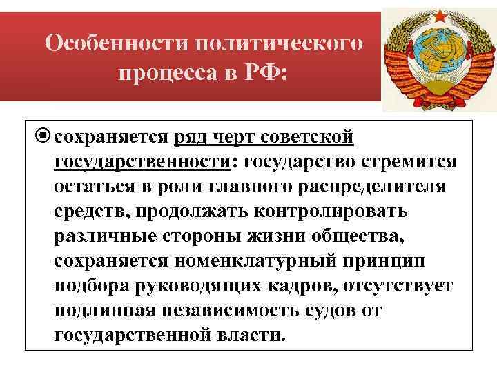 Особенности политического процесса в РФ: сохраняется ряд черт советской государственности: государство стремится остаться в