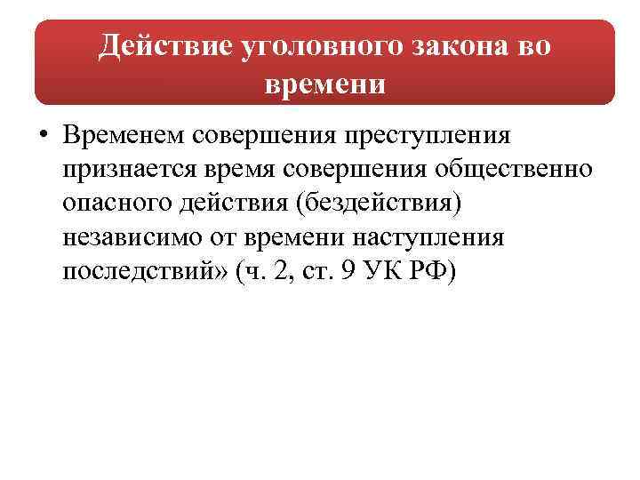 Действие уголовного закона во времени • Временем совершения преступления признается время совершения общественно опасного