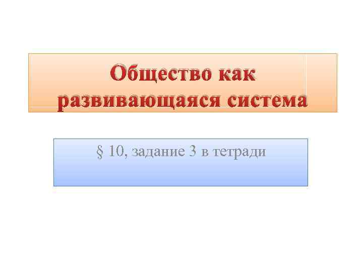 Общество как развивающаяся система § 10, задание 3 в тетради 