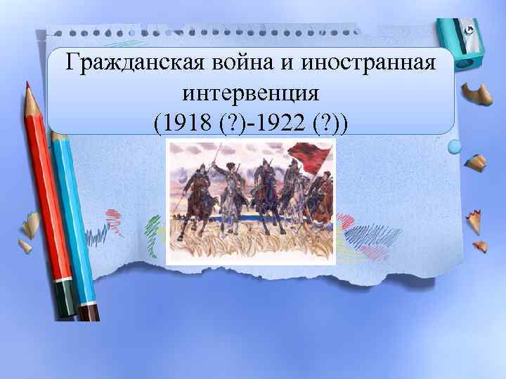 Гражданская война и иностранная интервенция (1918 (? )-1922 (? )) 