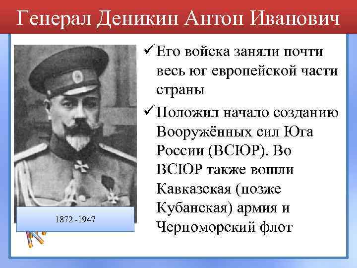 Генерал Деникин Антон Иванович 1872 -1947 ü Его войска заняли почти весь юг европейской