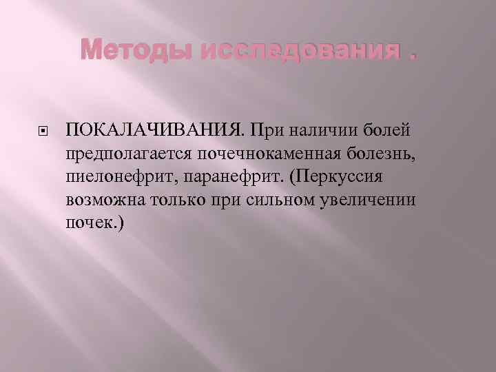 Методы исследования. ПОКАЛАЧИВАНИЯ. При наличии болей предполагается почечнокаменная болезнь, пиелонефрит, паранефрит. (Перкуссия возможна только