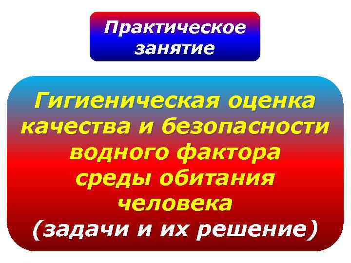 Практическое занятие Гигиеническая оценка качества и безопасности водного фактора среды обитания человека (задачи и