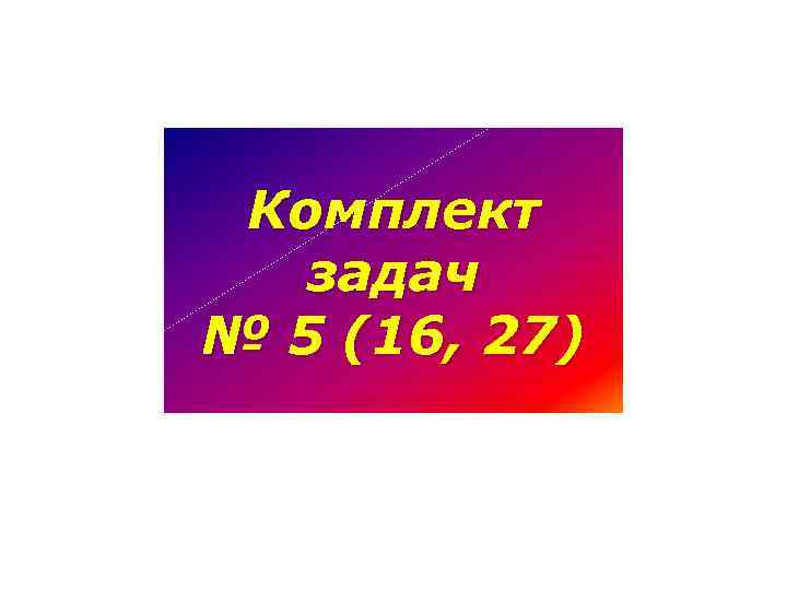 Комплект задач № 5 (16, 27) 