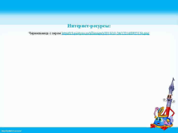 Интернет-ресурсы: Чернильница с пером http: //s 3. pic 4 you. ru/allimage/y 2013/10 -24/12216/3925124. png