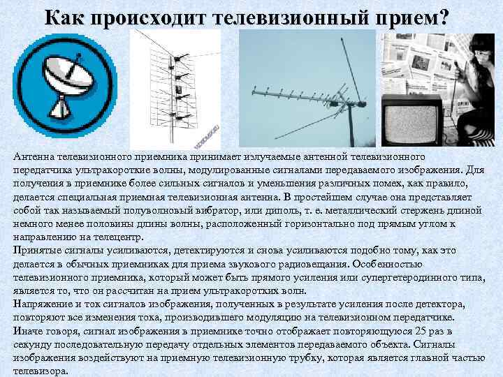 Как происходит телевизионный прием? Антенна телевизионного приемника принимает излучаемые антенной телевизионного передатчика ультракороткие волны,