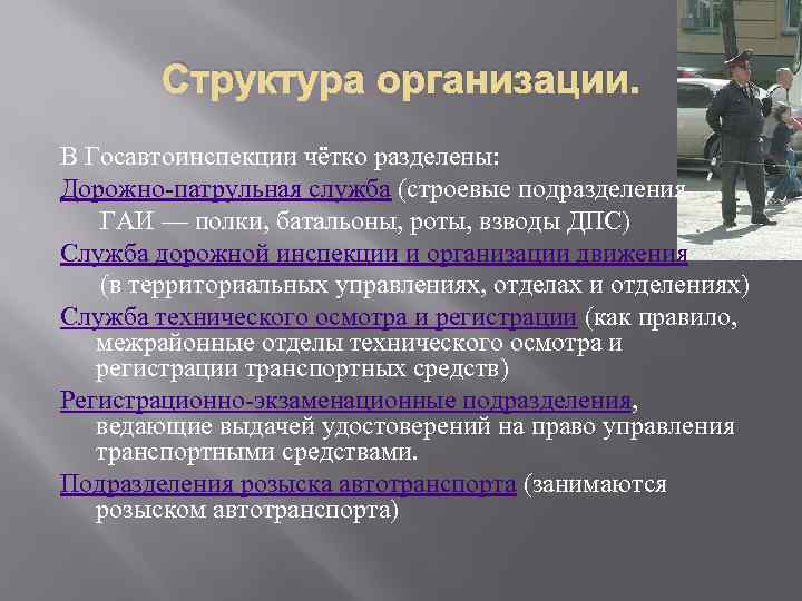 Структура организации. В Госавтоинспекции чётко разделены: Дорожно-патрульная служба (строевые подразделения ГАИ — полки, батальоны,