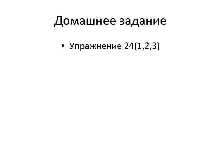 Домашнее задание • Упражнение 24(1, 2, 3) 