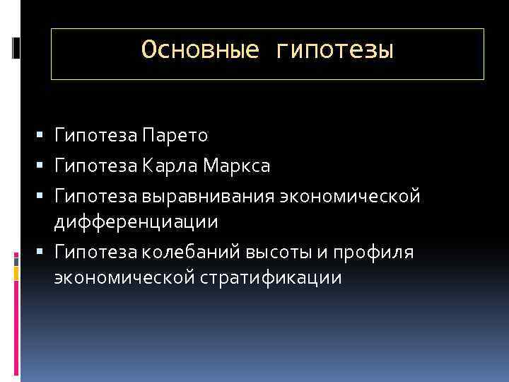 Основные гипотезы Гипотеза Парето Гипотеза Карла Маркса Гипотеза выравнивания экономической дифференциации Гипотеза колебаний высоты