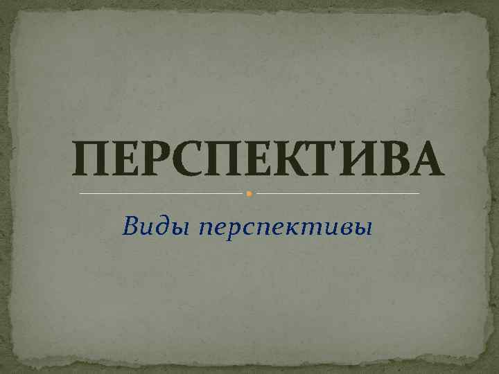 ПЕРСПЕКТИВА Виды перспективы 