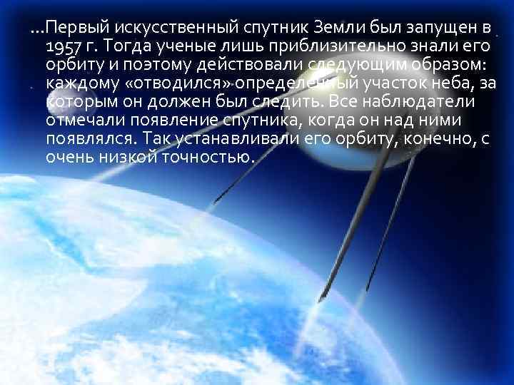 . . . Первый искусственный спутник Земли был запущен в 1957 г. Тогда ученые