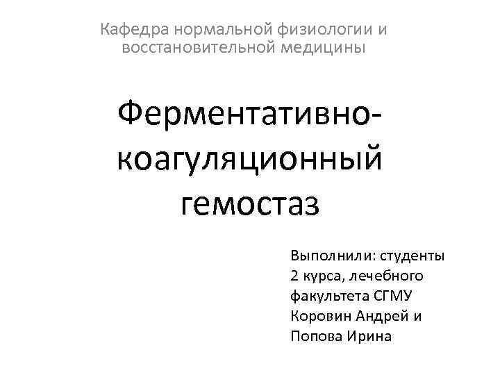 Кафедра нормальной физиологии и восстановительной медицины Ферментативнокоагуляционный гемостаз Выполнили: студенты 2 курса, лечебного факультета