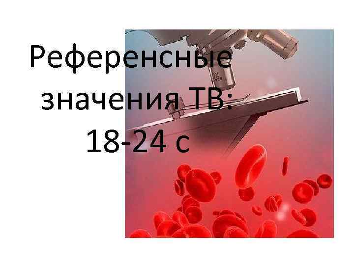 Референсные значения ТВ: 18 -24 с 