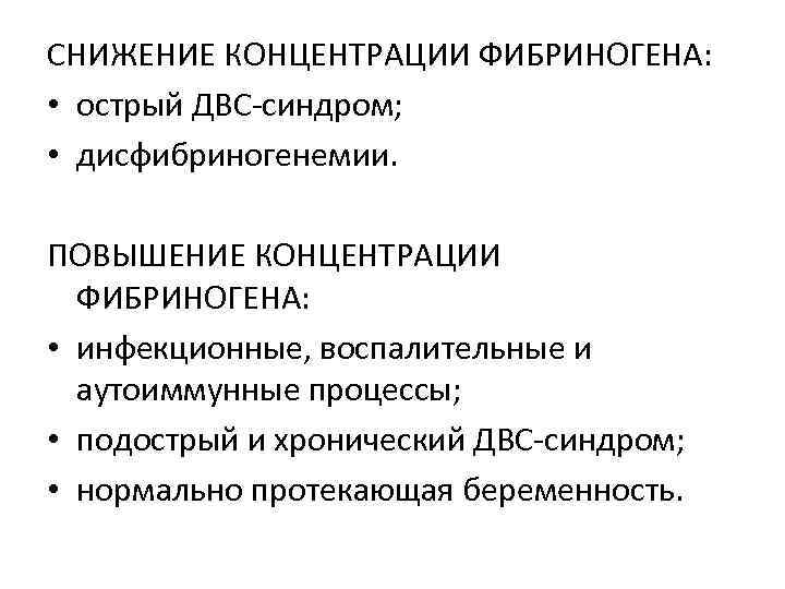 СНИЖЕНИЕ КОНЦЕНТРАЦИИ ФИБРИНОГЕНА: • острый ДВС-синдром; • дисфибриногенемии. ПОВЫШЕНИЕ КОНЦЕНТРАЦИИ ФИБРИНОГЕНА: • инфекционные, воспалительные