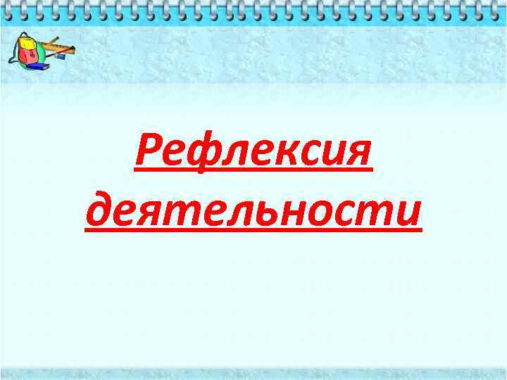 Рефлексия деятельности 