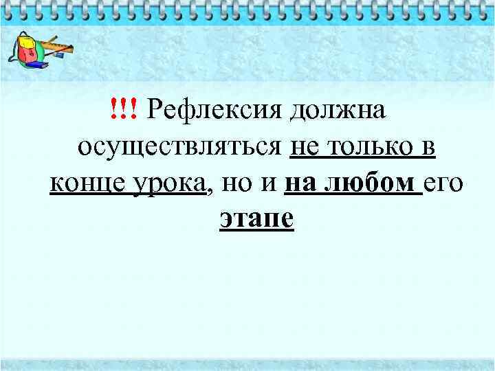 !!! Рефлексия должна осуществляться не только в конце урока, но и на любом его