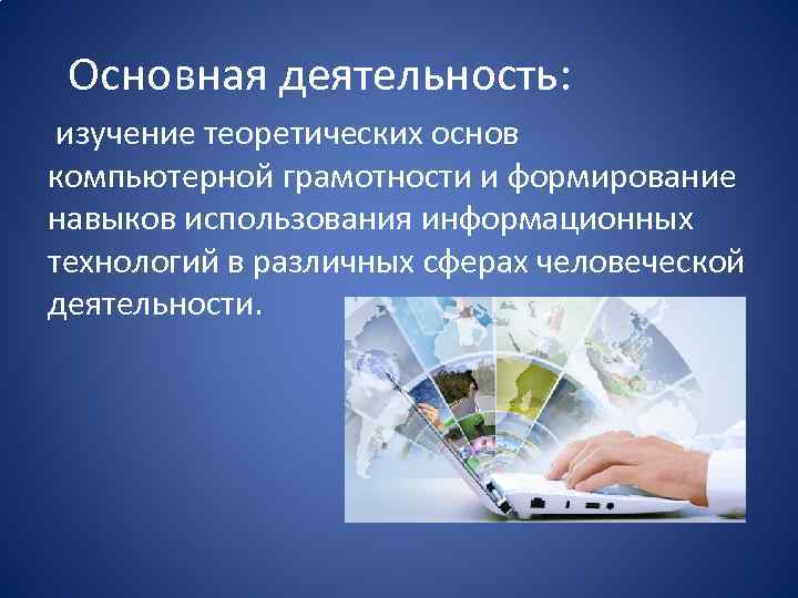 Основная деятельность: изучение теоретических основ компьютерной грамотности и формирование навыков использования информационных технологий в