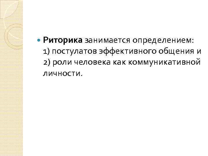  Риторика занимается определением: 1) постулатов эффективного общения и 2) роли человека как коммуникативной