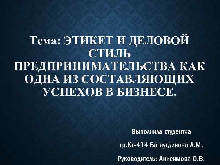 Тема: ЭТИКЕТ И ДЕЛОВОЙ СТИЛЬ ПРЕДПРИНИМАТЕЛЬСТВА КАК ОДНА ИЗ СОСТАВЛЯЮЩИХ УСПЕХОВ В БИЗНЕСЕ. Выполнила
