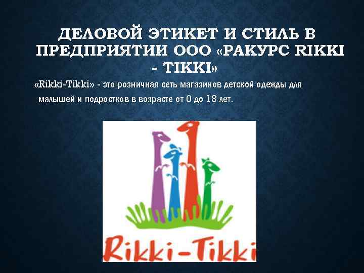 ДЕЛОВОЙ ЭТИКЕТ И СТИЛЬ В ПРЕДПРИЯТИИ ООО «РАКУРС RIKKI - TIKKI» «Rikki-Tikki» - это