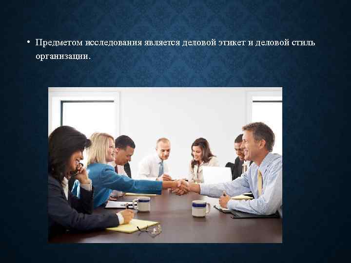  • Предметом исследования является деловой этикет и деловой стиль организации. 