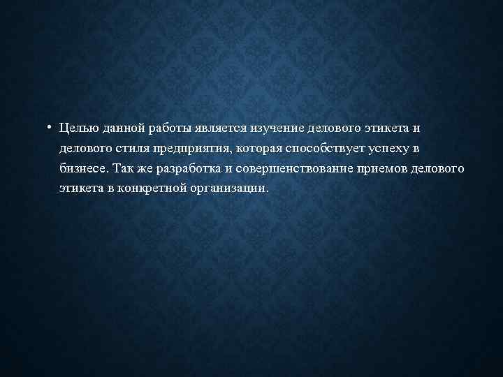  • Целью данной работы является изучение делового этикета и делового стиля предприятия, которая