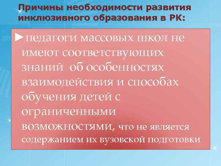 Причины необходимости развития инклюзивного образования в РК: ►педагоги массовых школ не имеют соответствующих знаний