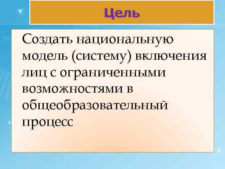 Цель Создать национальную модель (систему) включения лиц с ограниченными возможностями в общеобразовательный процесс 