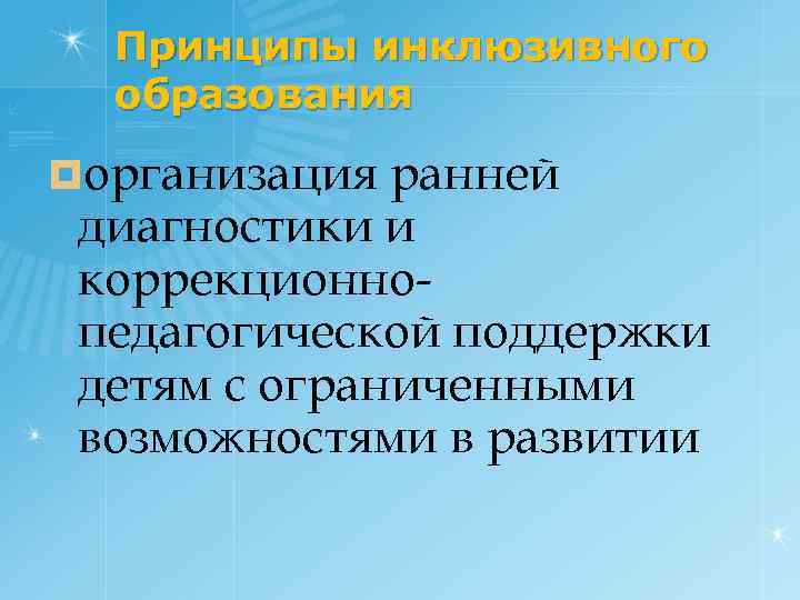 Принципы инклюзивного образования ¤организация ранней диагностики и коррекционнопедагогической поддержки детям с ограниченными возможностями в