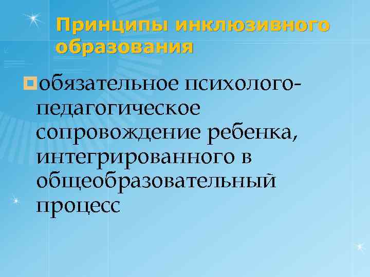 Принципы инклюзивного образования ¤обязательное психологопедагогическое сопровождение ребенка, интегрированного в общеобразовательный процесс 