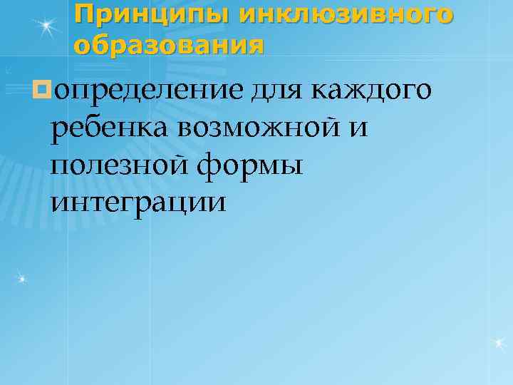 Принципы инклюзивного образования ¤определение для каждого ребенка возможной и полезной формы интеграции 