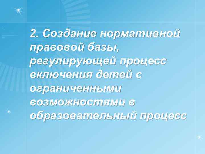 2. Создание нормативной правовой базы, регулирующей процесс включения детей с ограниченными возможностями в образовательный